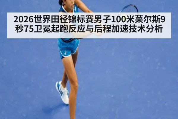 2026世界田径锦标赛男子100米莱尔斯9秒75卫冕起跑反应与后程加速技术分析
