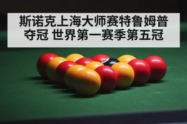 斯诺克上海大师赛特鲁姆普夺冠 世界第一赛季第五冠