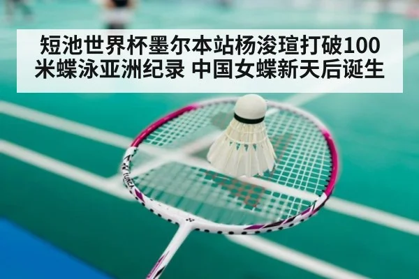 短池世界杯墨尔本站杨浚瑄打破100米蝶泳亚洲纪录 中国女蝶新天后诞生